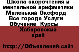 Школа скорочтения и ментальной арифметики Маленький Оксфорд - Все города Услуги » Обучение. Курсы   . Хабаровский край